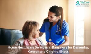 Home Healthcare Services in Bangalore for Dementia, Cancer, and Chronic Illness