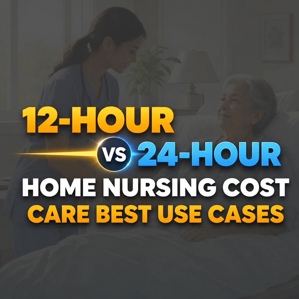 12-Hour vs 24-Hour Home Nursing: Cost, Care & Best Use Cases